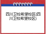 四川卫校希望校区(四川卫校希望校区)