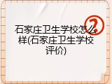 石家庄卫生学校怎么样(石家庄卫生学校评价)