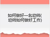 如何做好一名幼师(幼师如何做好工作)