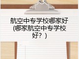 航空中专学校哪家好(哪家航空中专学校好？)