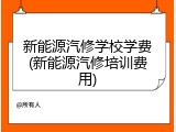 新能源汽修学校学费(新能源汽修培训费用)