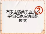 石家庄清美职业技术学校(石家庄清美职技校)