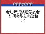 考幼师资格证怎么考(如何考取幼师资格证)