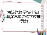 海淀汽修学校排名(海淀汽车维修学校排行榜)