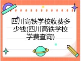 四川高铁学校收费多少钱(四川高铁学校学费查询)
