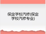保定学校汽修(保定学校汽修专业)