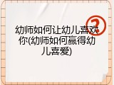 幼师如何让幼儿喜欢你(幼师如何赢得幼儿喜爱)