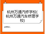 杭州万通汽修学校(杭州万通汽车修理学校)