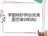 学厨师好学校(优秀厨艺培训机构)