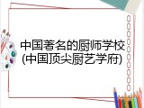 中国著名的厨师学校(中国顶尖厨艺学府)