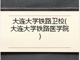 大连大学铁路卫校(大连大学铁路医学院)
