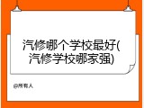 汽修哪个学校最好(汽修学校哪家强)