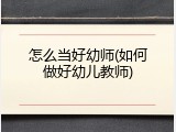怎么当好幼师(如何做好幼儿教师)