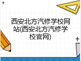 西安北方汽修学校网站(西安北方汽修学校官网)