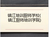 镇江培训厨师学校(镇江厨师培训学院)
