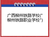 广西柳州铁路学校("柳州铁路职业学校")