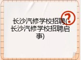 长沙汽修学校招聘(长沙汽修学校招聘启事)