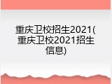 重庆卫校招生2021(重庆卫校2021招生信息)