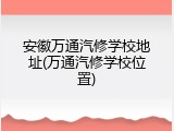 安徽万通汽修学校地址(万通汽修学校位置)
