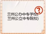兰州公办中专学校(兰州公立中专院校)