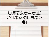 幼师怎么考自考证(如何考取幼师自考证书)