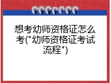 想考幼师资格证怎么考("幼师资格证考试流程")
