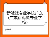 新能源专业学校广东(广东新能源专业学校)