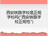 西安铁路学校是正规学校吗("西安铁路学校正规性")
