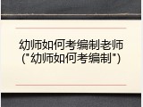 幼师如何考编制老师("幼师如何考编制")