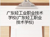 广东轻工业职业技术学校(广东轻工职业技术学校)