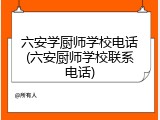 六安学厨师学校电话(六安厨师学校联系电话)