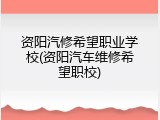 资阳汽修希望职业学校(资阳汽车维修希望职校)