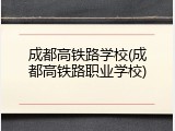成都高铁路学校(成都高铁路职业学校)