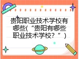 贵阳职业技术学校有哪些(“贵阳有哪些职业技术学校？”)