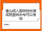 唐山成人厨师技校速成班厨师中专可以考吗