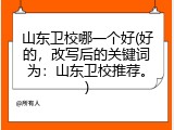 山东卫校哪一个好(好的，改写后的关键词为：山东卫校推荐。)