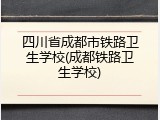 四川省成都市铁路卫生学校(成都铁路卫生学校)