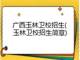 广西玉林卫校招生(玉林卫校招生简章)