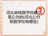河北省铁路学校哪个是公办的(河北公办铁路学校有哪些)