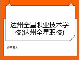 达州全星职业技术学校(达州全星职校)