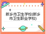新乡市卫生学校(新乡市卫生职业学校)