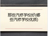 那些汽修学校好(哪些汽修学校优质)