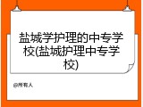 盐城学护理的中专学校(盐城护理中专学校)