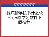 找汽修学校下什么软件(汽修学习软件下载推荐)