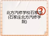 北方汽修学校石家庄(石家庄北方汽修学院)