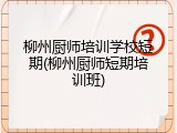 柳州厨师培训学校短期(柳州厨师短期培训班)