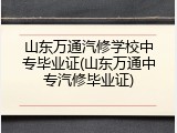 山东万通汽修学校中专毕业证(山东万通中专汽修毕业证)