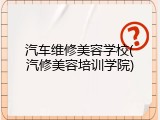 汽车维修美容学校(汽修美容培训学院)