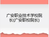 广安职业技术学校院长(广安职校院长)