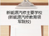 新能源汽修主要学校(新能源汽修教育领军院校)